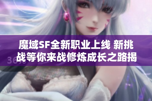 魔域SF全新职业上线 新挑战等你来战修炼成长之路揭秘