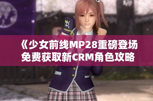 《少女前线MP28重磅登场 免费获取新CRM角色攻略》