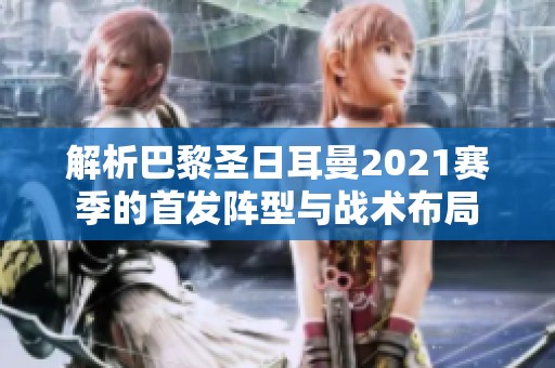 解析巴黎圣日耳曼2021赛季的首发阵型与战术布局