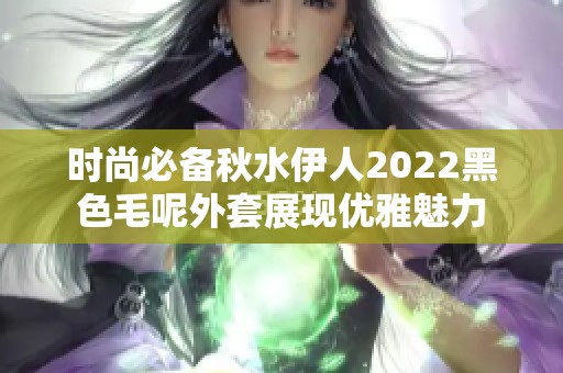 时尚必备秋水伊人2022黑色毛呢外套展现优雅魅力