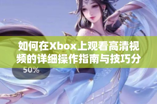 如何在Xbox上观看高清视频的详细操作指南与技巧分享