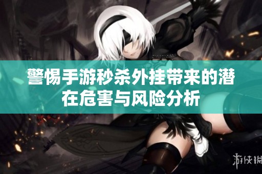 警惕手游秒杀外挂带来的潜在危害与风险分析