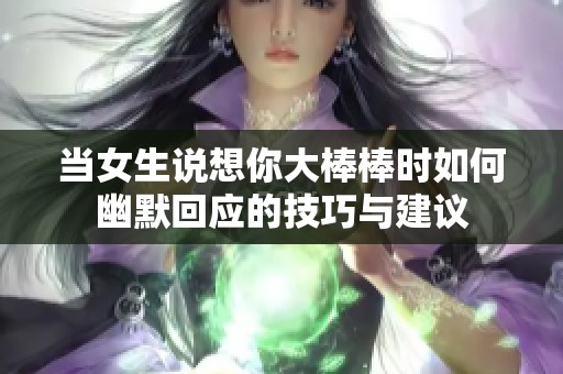 当女生说想你大棒棒时如何幽默回应的技巧与建议