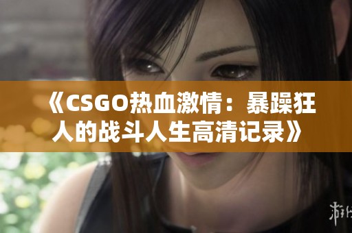 《CSGO热血激情：暴躁狂人的战斗人生高清记录》