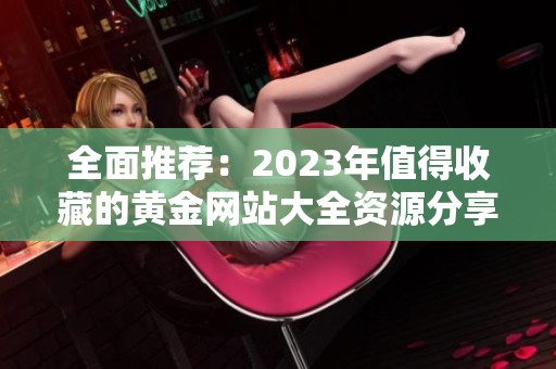 全面推荐：2023年值得收藏的黄金网站大全资源分享