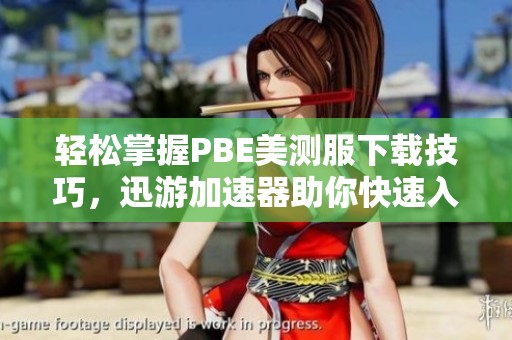 轻松掌握PBE美测服下载技巧，迅游加速器助你快速入门