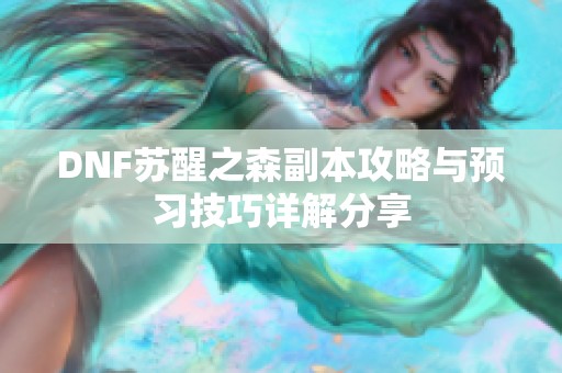 DNF苏醒之森副本攻略与预习技巧详解分享