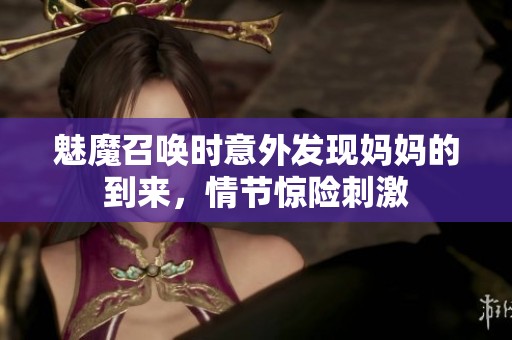 魅魔召唤时意外发现妈妈的到来，情节惊险刺激