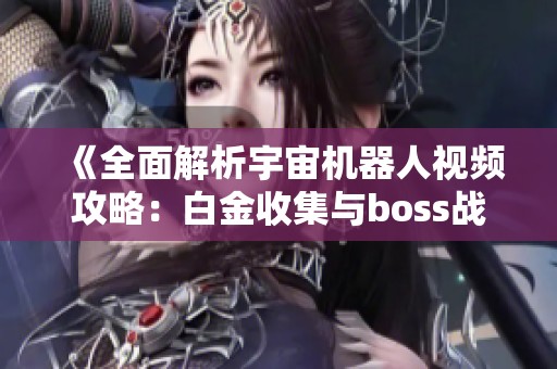 《全面解析宇宙机器人视频攻略：白金收集与boss战技巧详解》