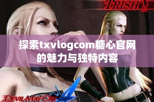 探索txvlogcom糖心官网的魅力与独特内容