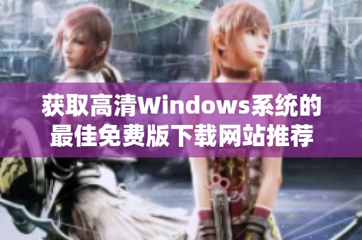 获取高清Windows系统的最佳免费版下载网站推荐