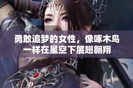 勇敢追梦的女性，像啄木鸟一样在星空下展翅翱翔