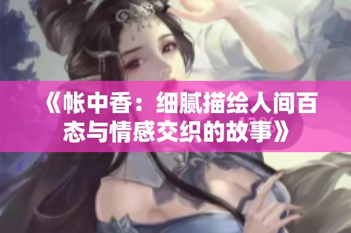 《帐中香：细腻描绘人间百态与情感交织的故事》