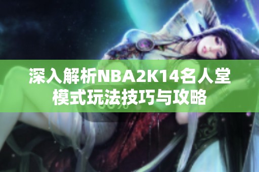 深入解析NBA2K14名人堂模式玩法技巧与攻略