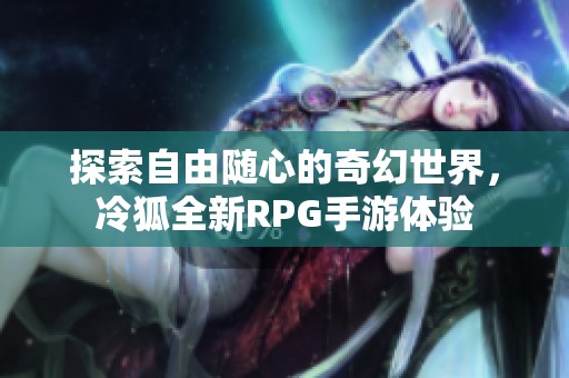 探索自由随心的奇幻世界，冷狐全新RPG手游体验