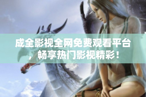 成全影视全网免费观看平台，畅享热门影视精彩！