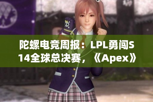 陀螺电竞周报：LPL勇闯S14全球总决赛，《Apex》迎来重大更新