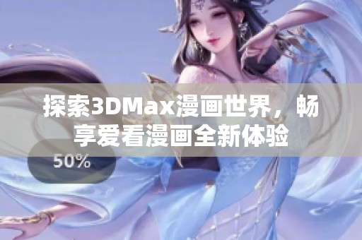 探索3DMax漫画世界，畅享爱看漫画全新体验