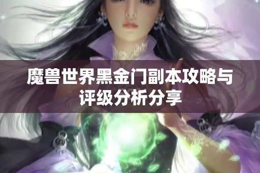 魔兽世界黑金门副本攻略与评级分析分享