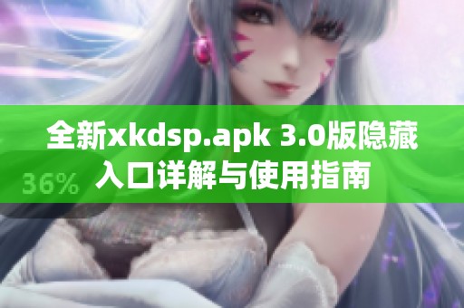 全新xkdsp.apk 3.0版隐藏入口详解与使用指南