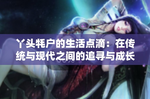 丫头牦户的生活点滴：在传统与现代之间的追寻与成长