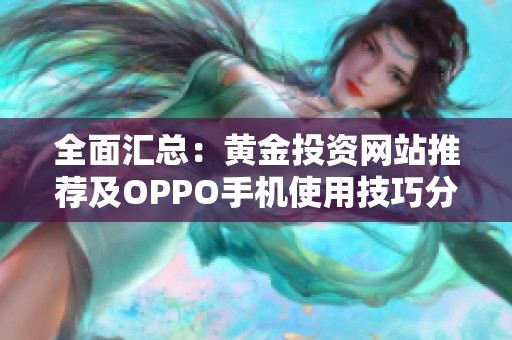 全面汇总：黄金投资网站推荐及OPPO手机使用技巧分享