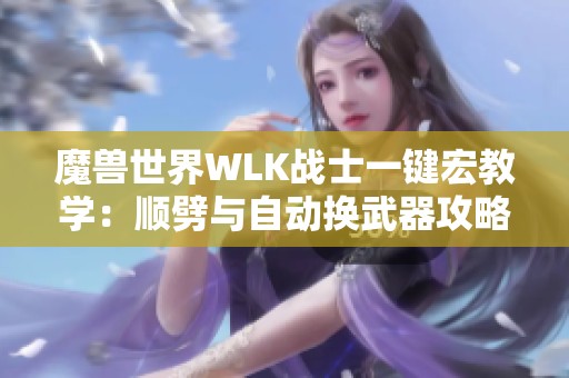 魔兽世界WLK战士一键宏教学：顺劈与自动换武器攻略分享