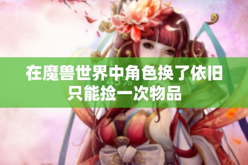 在魔兽世界中角色换了依旧只能捡一次物品