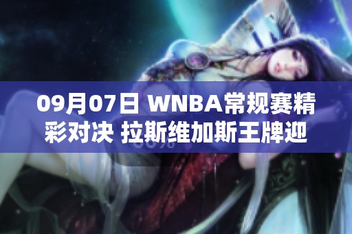 09月07日 WNBA常规赛精彩对决 拉斯维加斯王牌迎战康涅狄格太阳