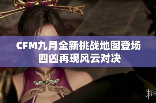 CFM九月全新挑战地图登场 四凶再现风云对决