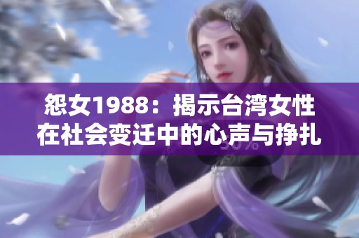 怨女1988：揭示台湾女性在社会变迁中的心声与挣扎