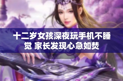 十二岁女孩深夜玩手机不睡觉 家长发现心急如焚