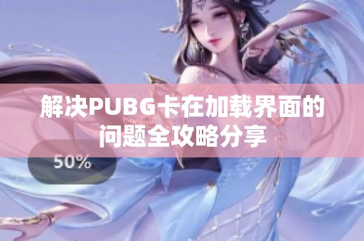 解决PUBG卡在加载界面的问题全攻略分享