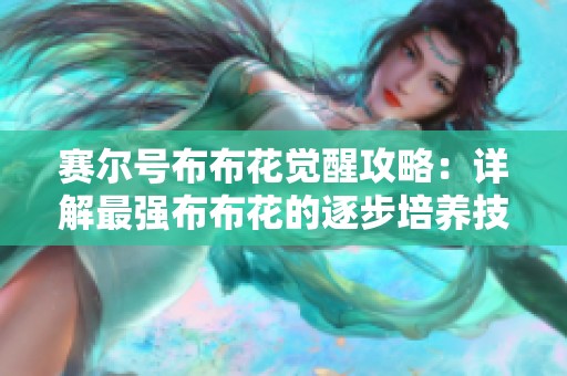 赛尔号布布花觉醒攻略：详解最强布布花的逐步培养技巧