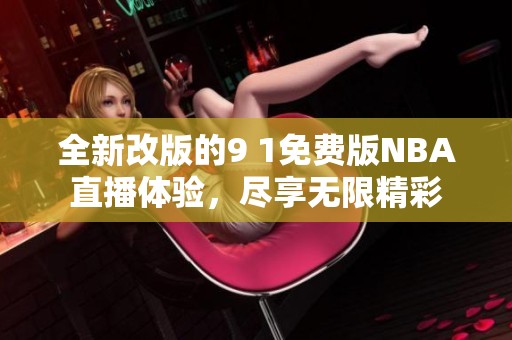 全新改版的9 1免费版NBA直播体验，尽享无限精彩