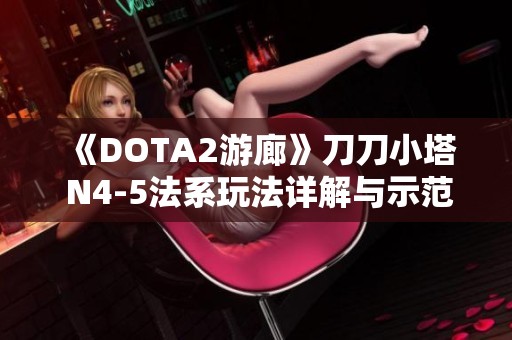 《DOTA2游廊》刀刀小塔 N4-5法系玩法详解与示范指南