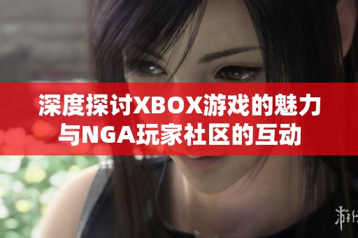 深度探讨XBOX游戏的魅力与NGA玩家社区的互动