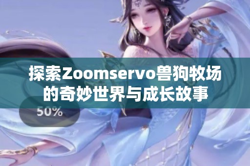 探索Zoomservo兽狗牧场的奇妙世界与成长故事