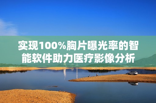 实现100%胸片曝光率的智能软件助力医疗影像分析