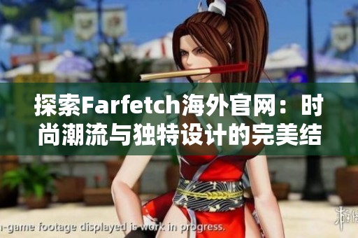 探索Farfetch海外官网：时尚潮流与独特设计的完美结合