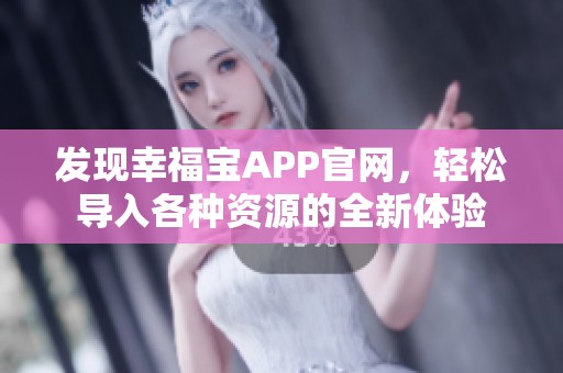 发现幸福宝APP官网，轻松导入各种资源的全新体验