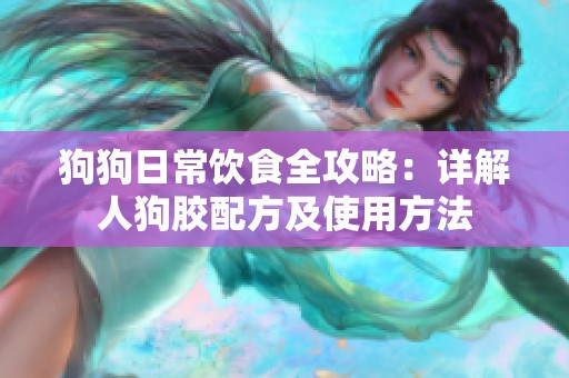 狗狗日常饮食全攻略：详解人狗胶配方及使用方法