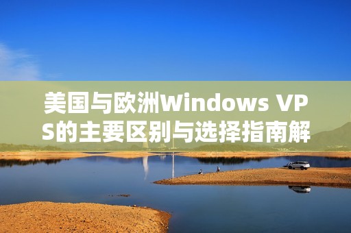 美国与欧洲Windows VPS的主要区别与选择指南解析