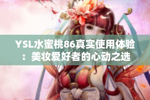 YSL水蜜桃86真实使用体验：美妆爱好者的心动之选