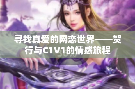 寻找真爱的网恋世界——贺行与C1V1的情感旅程