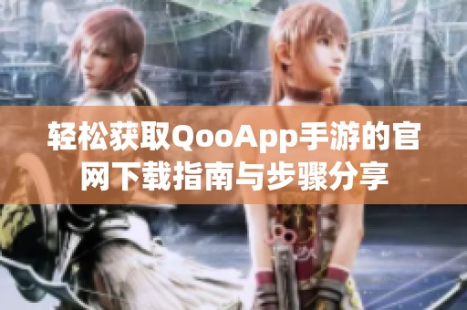 轻松获取QooApp手游的官网下载指南与步骤分享