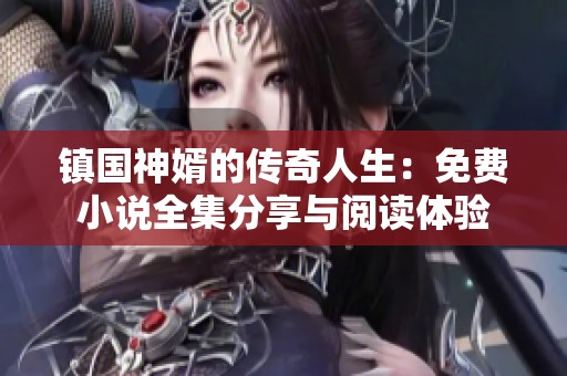 镇国神婿的传奇人生：免费小说全集分享与阅读体验