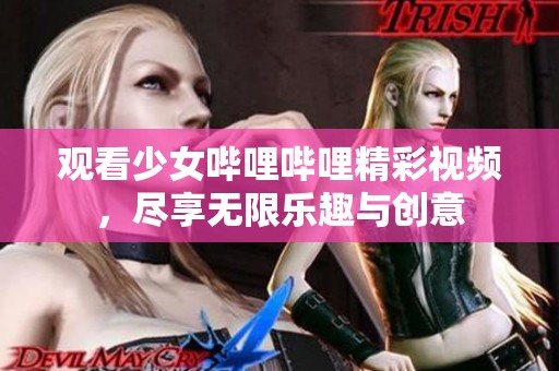 观看少女哔哩哔哩精彩视频，尽享无限乐趣与创意