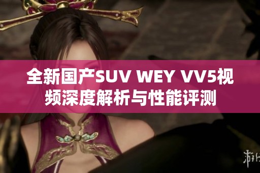 全新国产SUV WEY VV5视频深度解析与性能评测