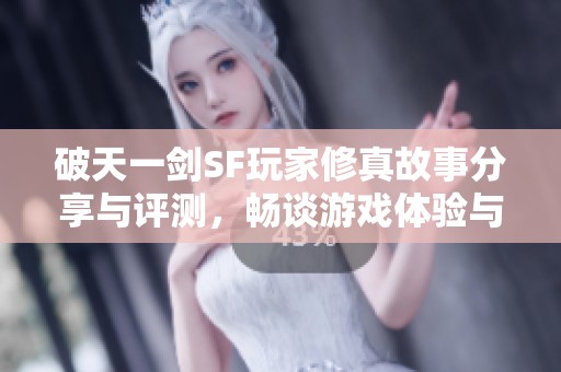 破天一剑SF玩家修真故事分享与评测，畅谈游戏体验与心得